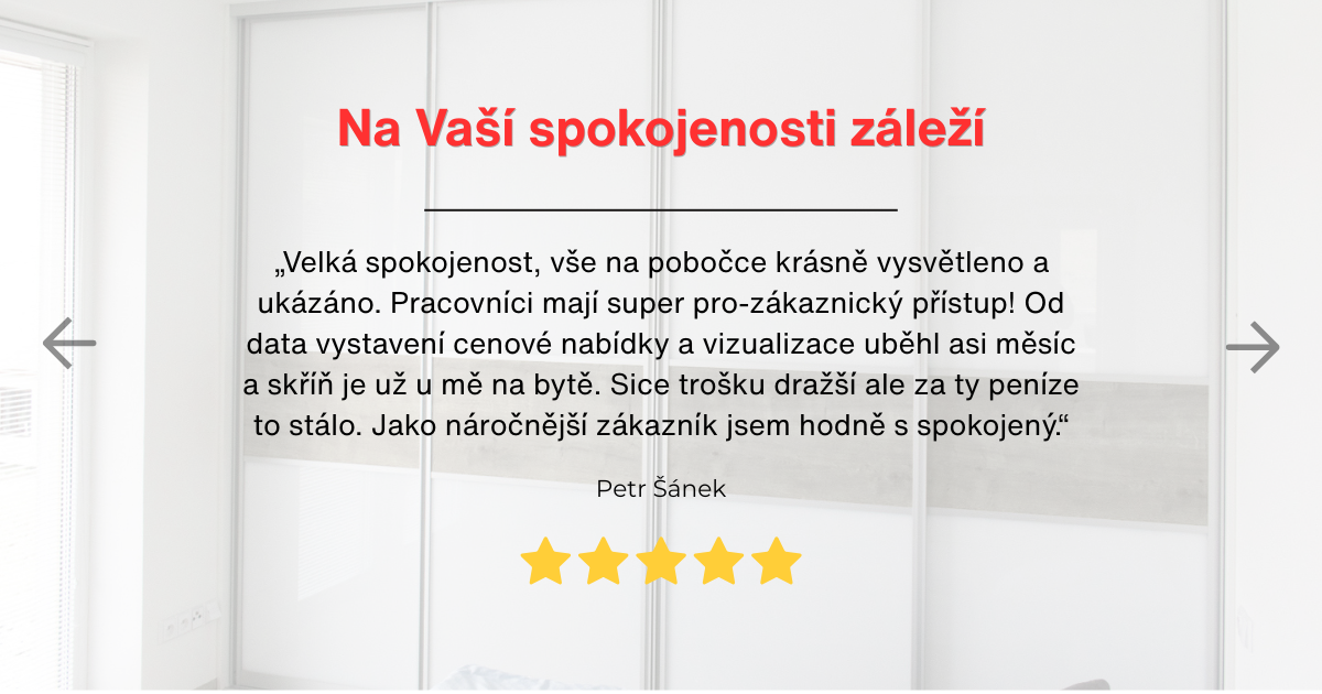 Recenze spokojeného zákazníka: Velká spokojenost, vše na pobočce krásně vysvětleno a ukázáno. Pracovníci mají super pro-zákaznický přístup! Od data vystavení cenové nabídky a vizualizace uběhl asi měsíc a skříň je už u mě na bytě. Sice trošku dražší ale za ty peníze to stálo. Jako náročnější zákazník jsem hodně s spokojený.